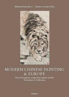 Modern Chinese Painting & Europe: New Perceptions, Artists Encounters and the Formation of Collections by Eric Lefebvre, Yin Hwang, Michaela Pejcochova