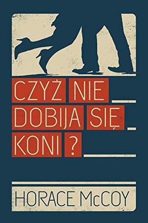 Czyż nie dobija się koni? by Horace McCoy