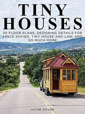 Tiny Houses: Minimalist's Tiny House Living by Jacob Adams, Tiny House Living