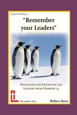 Remember Your Leaders: Principles and Priorities for Leaders from Hebrews 13 by Wallace Benn