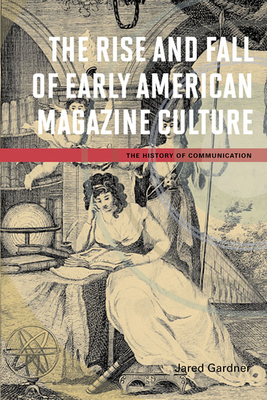 The Rise and Fall of Early American Magazine Culture by Jared Gardner
