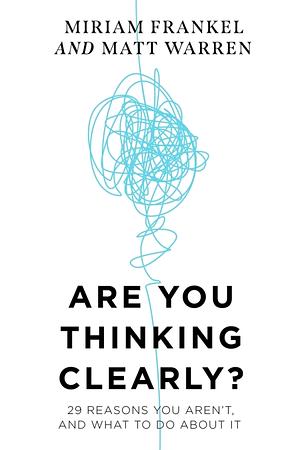 Are You Thinking Clearly?: 30 Reasons You Aren't and What to Do about It by Miriam Frankel, Matt Warren