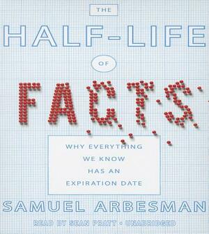 The Half-Life of Facts: Why Everything We Know Has an Expiration Date by Samuel Arbesman