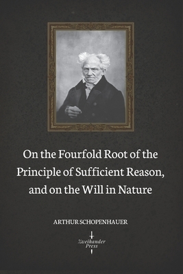 On the Fourfold Root of the Principle of Sufficient Reason, and on the Will in Nature (Illustrated) by Arthur Schopenhauer