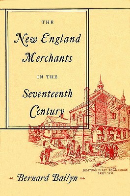 The New England Merchants in the Seventeenth Century by Bernard Bailyn