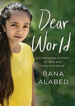 Dear World: A Syrian Girl's Story of War and Plea for Peace by Bana Alabed