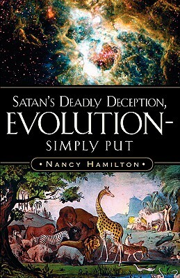 Satan's Deadly Deception, Evolution-Simply Put by Nancy Hamilton