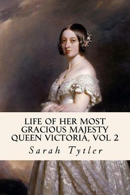 Life of Her Most Gracious Majesty Queen Victoria, Vol 2 by Sarah Tytler