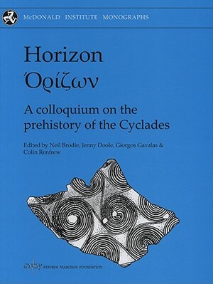 Horizon: A Colloquium on the Prehistory of the Cyclades by Giorgos Gavalas, A. Colin Renfrew