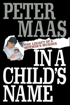 In a Child's Name: Legacy of a Mother's Murder by Peter Maas