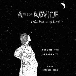 A Is for Advice (The Reassuring Kind): Wisdom for Pregnancy by Ann Marie Gideon, Ilana Stanger-Ross