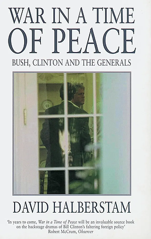 War in a Time of Peace: Bush, Clinton and the Generals by David Halberstam