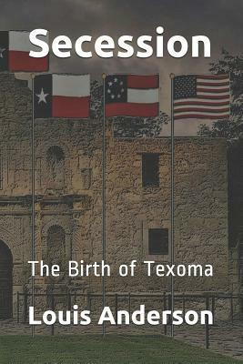 Secession: The Birth of Texoma by Louis Anderson