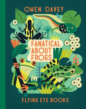 Fanatical About Frogs: 5 by Owen Davey