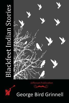 Blackfeet Indian Stories by George Bird Grinnell