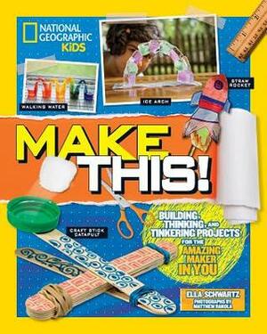 Make This!: Building Thinking, and Tinkering Projects for the Amazing Maker in You by Ella Schwartz, Shah Selbe
