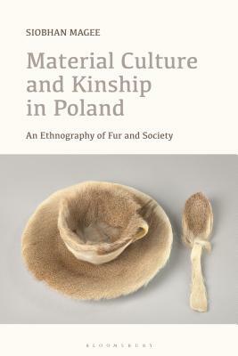 Material Culture and Kinship in Poland: An Ethnography of Fur and Society by Siobhan Magee