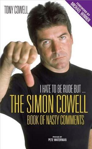 I Hate to Be Rude, But . . .: Simon Cowell's Book of Nasty Comments by Tony Cowell, Peter Waterman, Michael Winner