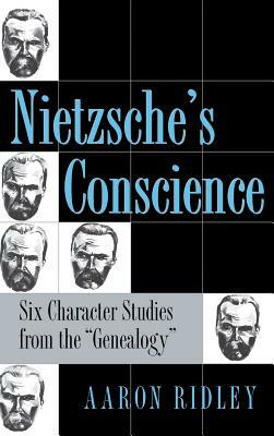 Nietzsche's Conscience: Six Character Studies from the Genealogy by Aaron Ridley