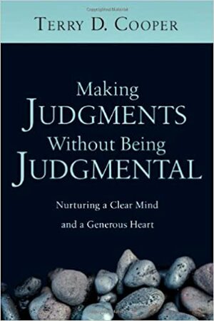 Making Judgments Without Being Judgmental: Nurturing a Clear Mind and a Generous Heart by Terry D. Cooper