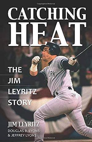 Catching Heat: The Jim Leyritz Story by Jeffrey Lyons, Douglas B. Lyons, Jim Leyritz, Jim Leyritz