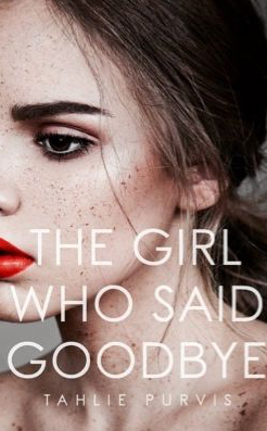 The Girl Who Said Goodbye by Tahlie Purvis