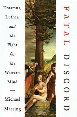 Fatal Discord: Erasmus, Luther, and the Fight for the Western Mind by Michael Massing