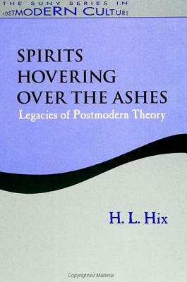 Spirits Hovering Over the Ashes: Legacies of Postmodern Theory by H. L. Hix