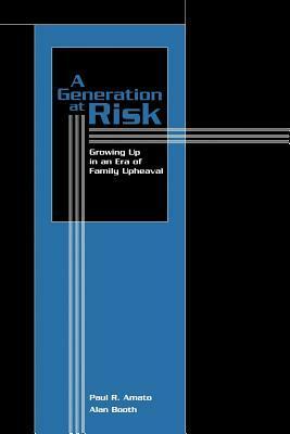A Generation at Risk: Growing Up in an Era of Family Upheaval by Paul R. Amato, Alan Booth