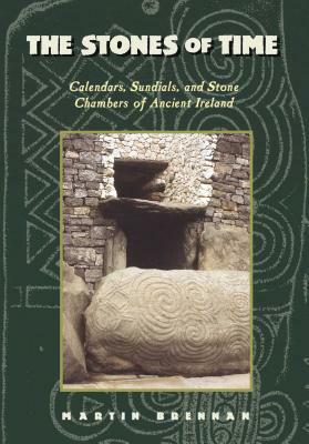 The Stones of Time: Calendars, Sundials, and Stone Chambers of Ancient Ireland by Martin Brennan