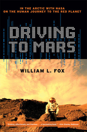 Driving to Mars: In the Arctic with NASA on the Human Journey to the Red Planet by William L. Fox