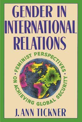 Gender in International Relations: Feminist Perspectives on Achieving Global Security by J.Ann Tickner