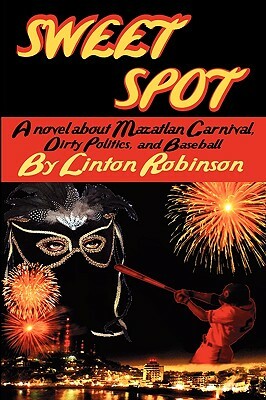Sweet Spot: A Novel about Mazatlan Carnival, Dirty Politics, and Baseball by Linton Robinson