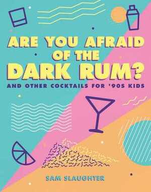 Are You Afraid of the Dark Rum and Other Cocktails for '90s Kids by Sam Slaughter