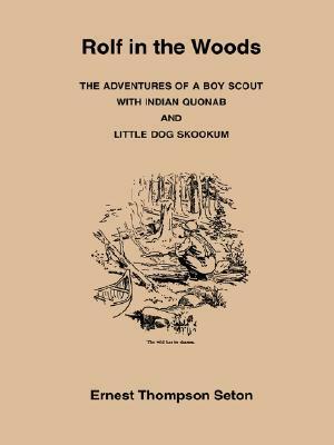 Rolf in the Woods: The Adventures of a Boy Scout with Indian Quonab & Little Dog Skookum by Ernest Thompson Seton
