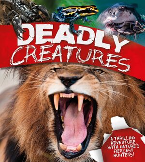 Deadly Creatures: A thrilling adventure with nature's fiercest hunters by Claire Llewellyn, Miranda Smith, David Burnie