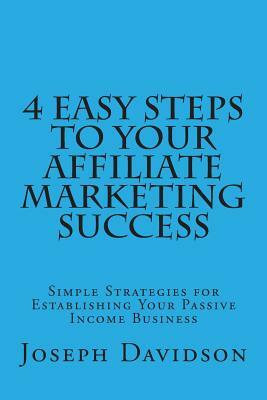 4 Easy Steps to Your Affiliate Marketing Success: Simple Strategies for Establishing Your Passive Income Business by Joseph Davidson