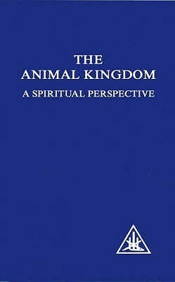 Animal Kingdom: A Spiritual Perspective by Alice A. Bailey