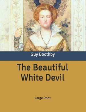 The Beautiful White Devil: Large Print by Guy Boothby