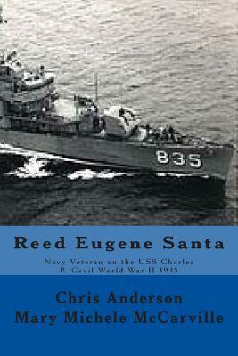Reed Eugene Santa: Navy Veteran on the USS Charles P. Cecil World War II 1945 by Mary Michele McCarville, Chris Anderson
