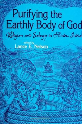 Purifying the Earthly Body of God: Religion and Ecology in Hindu India by 