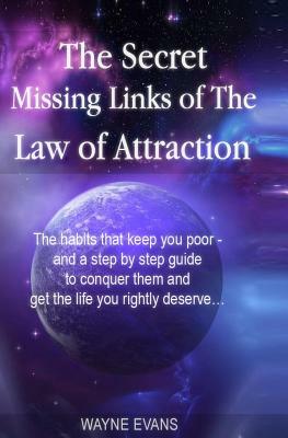 The Secret Missing Links of The Law of Attraction.: The habits that keep you poor and a step by step guide to conquer them and get the life you rightl by Wayne Evans