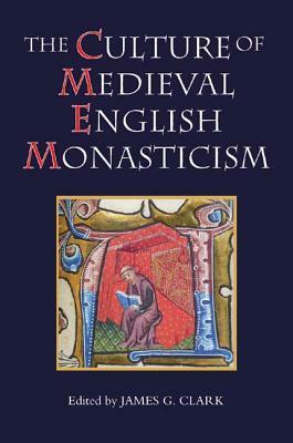 The Culture of Medieval English Monasticism by James G. Clark