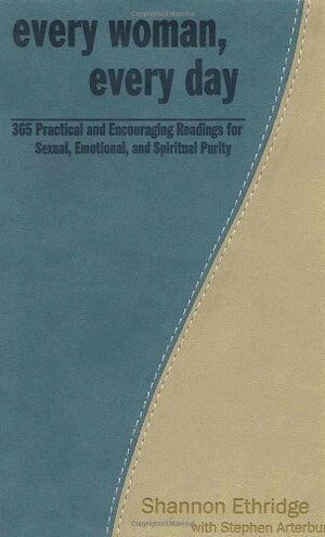 Every Woman, Every Day: 365 Practical and Encouraging Readings for Sexual, Emotional, and Spiritual Purity by Shannon Ethridge, Stephen Arterburn