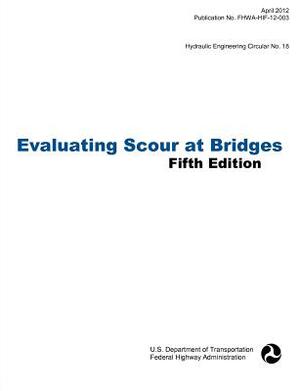 Evaluating Scour at Bridges (Fifth Edition). Hydraulic Engineering Circular No. 18. Publication No. Fhwa-Hif-12-003 by Federal Highway Administration, U. S. Department of Transportation