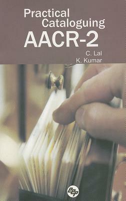 Practical Cataloguing Aacr-2 by K. Kumar, C. Lal