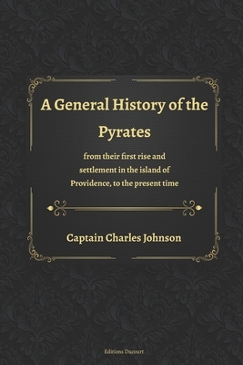 A General History of the Pyrates from their first rise and settlement in the island of Providence, to the present time by Charles Johnson
