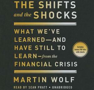 The Shifts and the Shocks: What We've Learnedand Have Still to Learnfrom the Financial Crisis by Martin Wolf