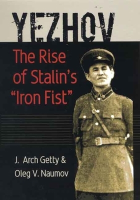 Yezhov: The Rise of Stalin's Iron Fist by Oleg V. Naumov, J. Arch Getty