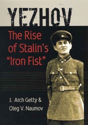 Yezhov: The Rise of Stalin's Iron Fist by J. Arch Getty, Oleg V. Naumov